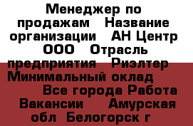 Менеджер по продажам › Название организации ­ АН Центр, ООО › Отрасль предприятия ­ Риэлтер › Минимальный оклад ­ 100 000 - Все города Работа » Вакансии   . Амурская обл.,Белогорск г.